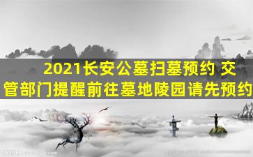 2021长安公墓扫墓预约 交管部门提醒前往墓地陵园请先预约